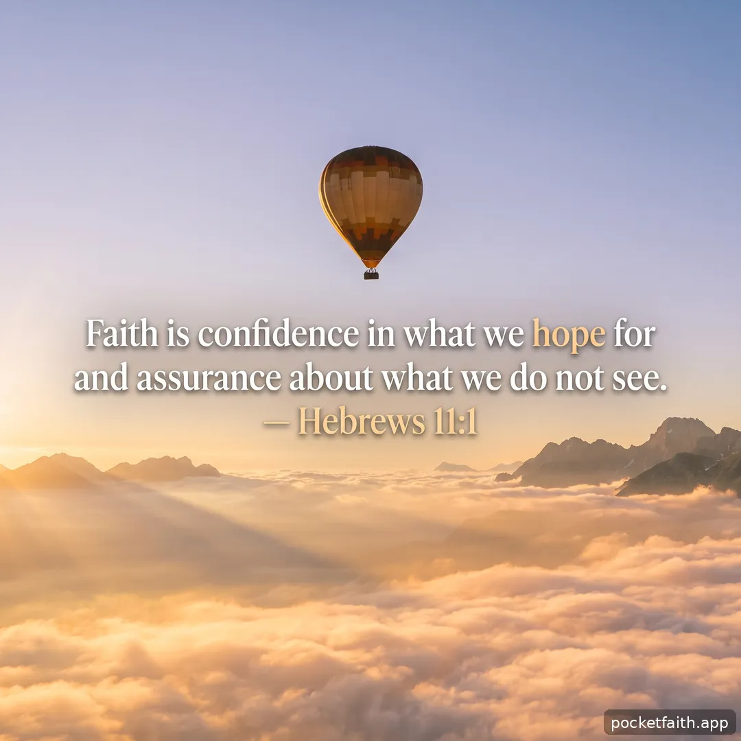 Faith is confidence in what we hope for and assurance about what we do not see. — Hebrews 11:1