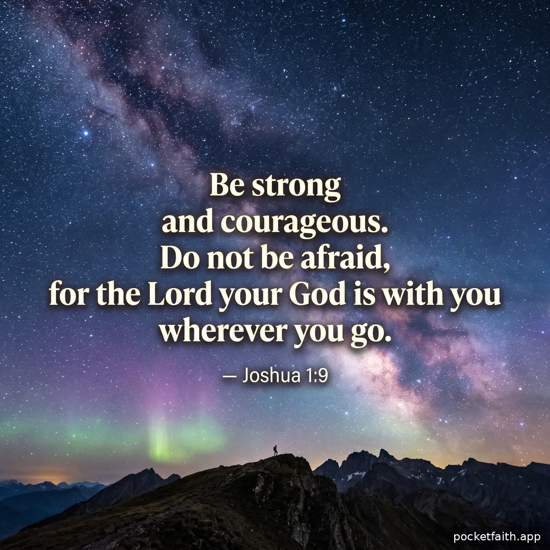 Be strong and courageous. Do not be afraid, for the Lord your God is with you wherever you go. — Joshua 1:9